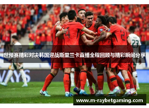 世预赛精彩对决韩国迎战斯里兰卡直播全程回顾与精彩瞬间分享