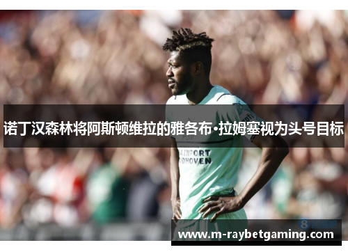 诺丁汉森林将阿斯顿维拉的雅各布·拉姆塞视为头号目标