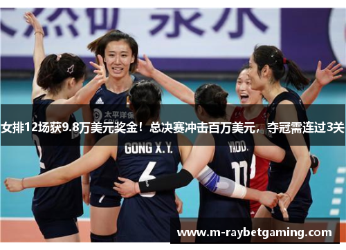 女排12场获9.8万美元奖金！总决赛冲击百万美元，夺冠需连过3关
