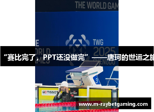 “赛比完了，PPT还没做完”——唐珂的世运之旅