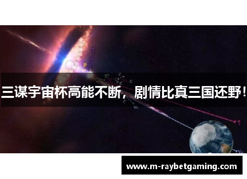 三谋宇宙杯高能不断，剧情比真三国还野！